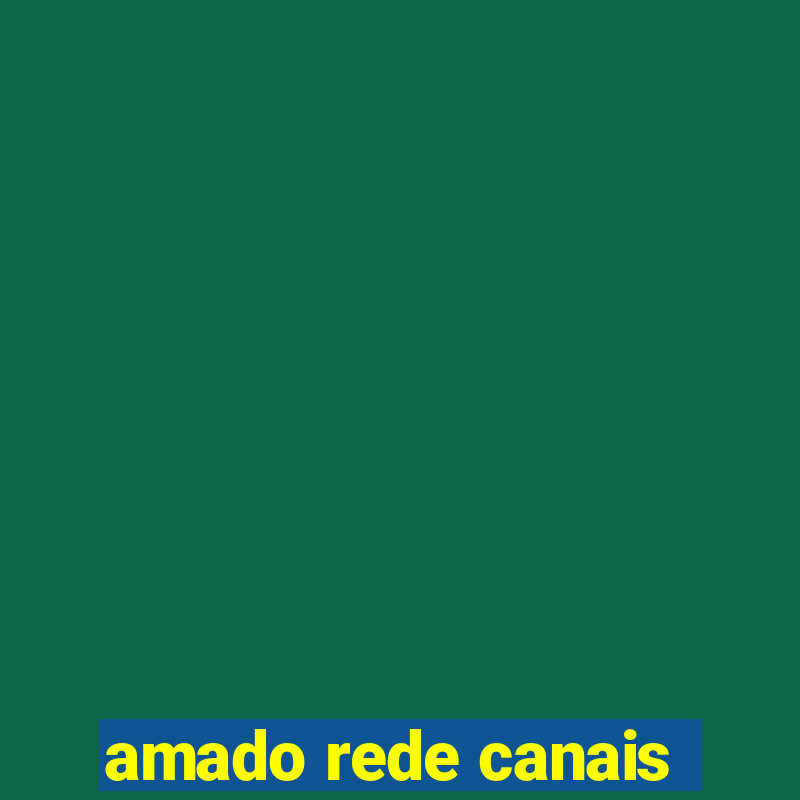 amado rede canais